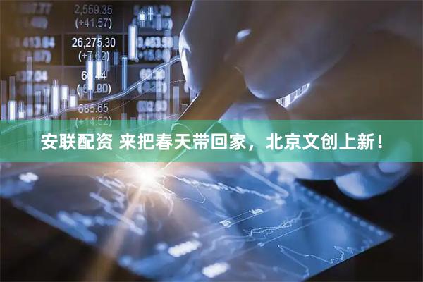 安联配资 来把春天带回家，北京文创上新！