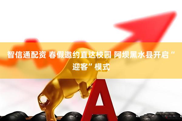 智信通配资 春假邀约直达校园 阿坝黑水县开启“迎客”模式