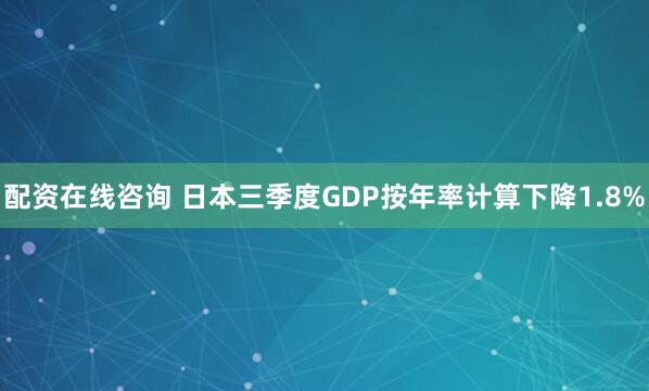 配资在线咨询 日本三季度GDP按年率计算下降1.8%