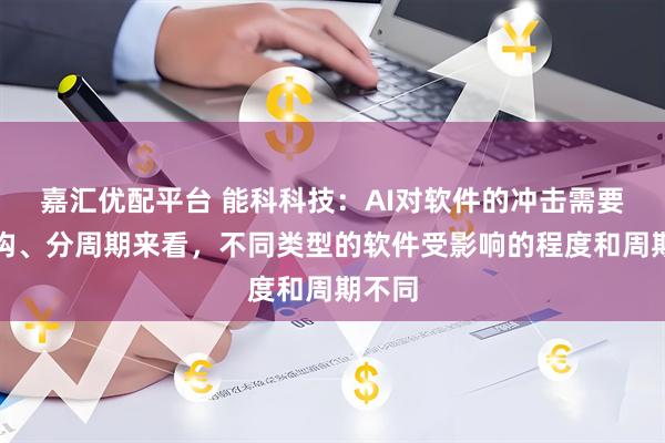 嘉汇优配平台 能科科技：AI对软件的冲击需要分结构、分周期来看，不同类型的软件受影响的程度和周期不同