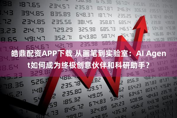 皓鼎配资APP下载 从画笔到实验室：AI Agent如何成为终极创意伙伴和科研助手？
