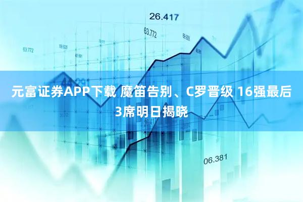 元富证券APP下载 魔笛告别、C罗晋级 16强最后3席明日揭晓