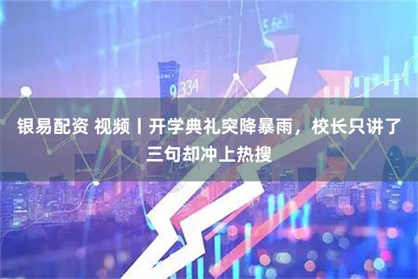 银易配资 视频丨开学典礼突降暴雨，校长只讲了三句却冲上热搜